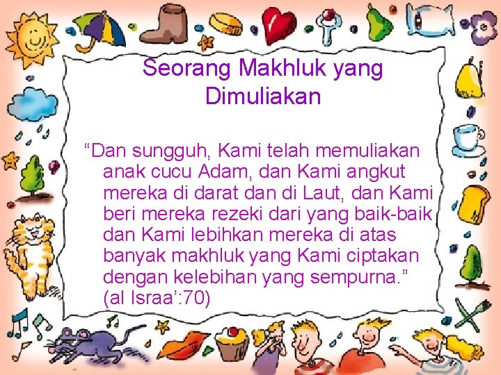 Seorang Makhluk yang Dimuliakan “Dan sungguh, Kami telah memuliakan anak cucu Adam, dan Kami