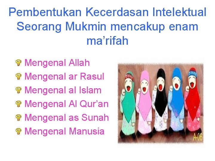 Pembentukan Kecerdasan Intelektual Seorang Mukmin mencakup enam ma’rifah Mengenal Allah Mengenal ar Rasul Mengenal