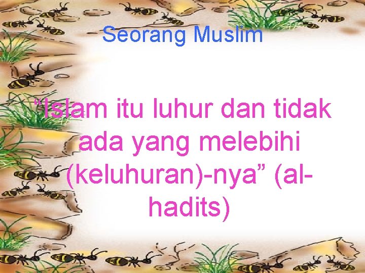 Seorang Muslim “Islam itu luhur dan tidak ada yang melebihi (keluhuran)-nya” (alhadits) 