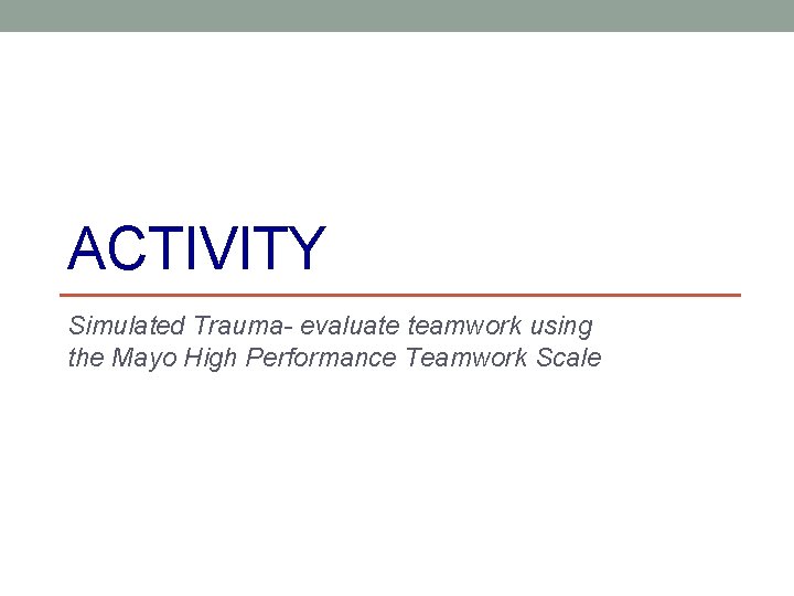 ACTIVITY Simulated Trauma- evaluate teamwork using the Mayo High Performance Teamwork Scale 