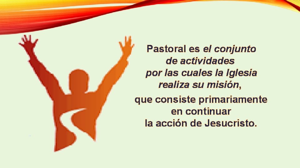  Pastoral es el conjunto de actividades por las cuales la Iglesia realiza su