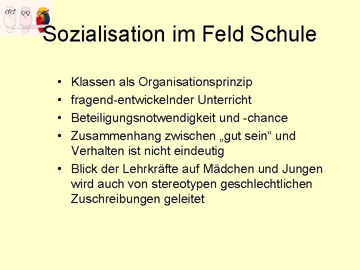 Sozialisation im Feld Schule • • Klassen als Organisationsprinzip fragend-entwickelnder Unterricht Beteiligungsnotwendigkeit und -chance