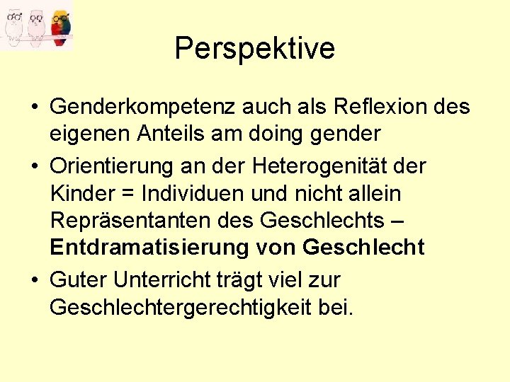 Perspektive • Genderkompetenz auch als Reflexion des eigenen Anteils am doing gender • Orientierung