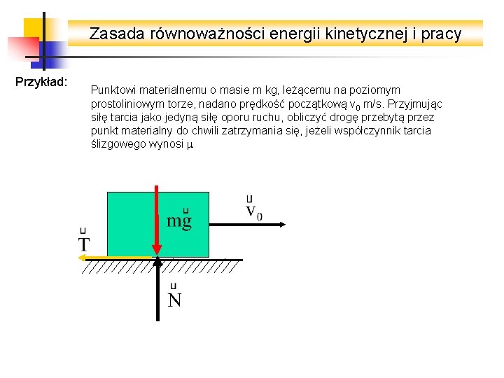 Zasada równoważności energii kinetycznej i pracy Przykład: Punktowi materialnemu o masie m kg, leżącemu