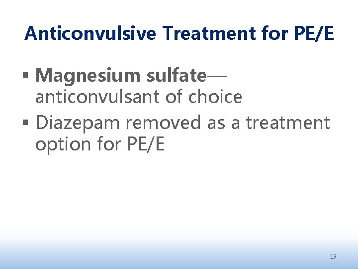 Anticonvulsive Treatment for PE/E § Magnesium sulfate— anticonvulsant of choice § Diazepam removed as