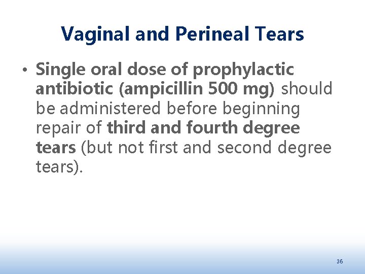 Vaginal and Perineal Tears • Single oral dose of prophylactic antibiotic (ampicillin 500 mg)