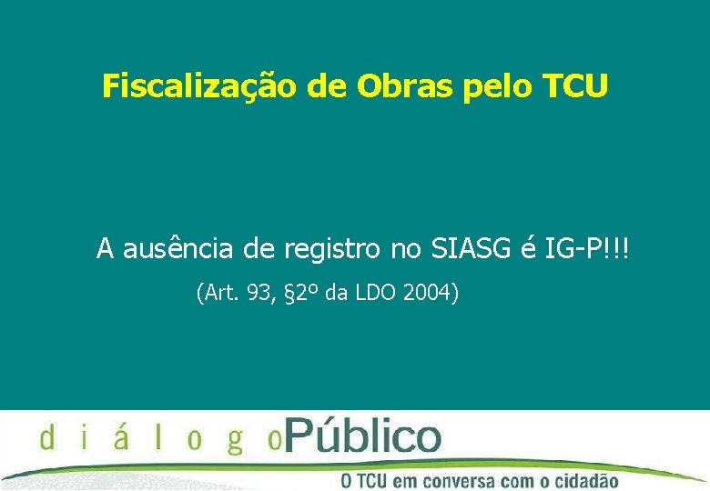 Fiscalização de Obras pelo TCU A ausência de registro no SIASG é IG-P!!! (Art.