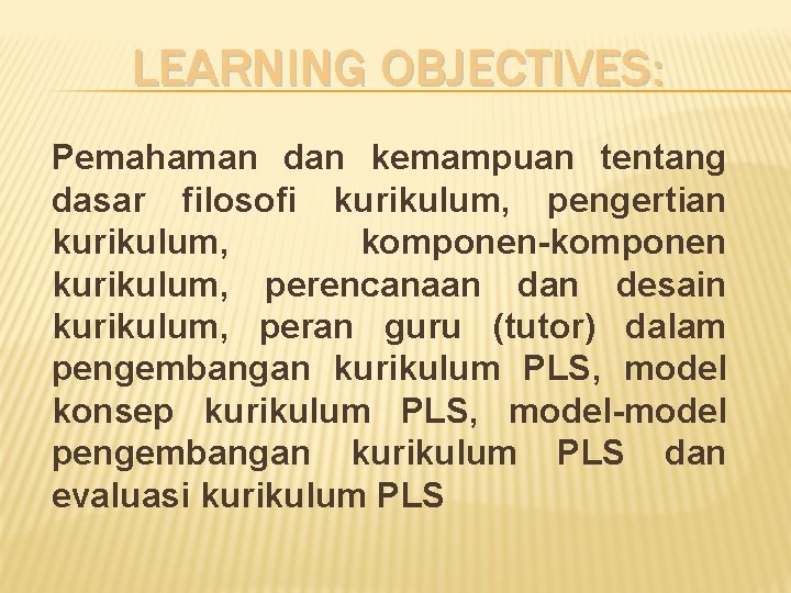 LEARNING OBJECTIVES: Pemahaman dan kemampuan tentang dasar filosofi kurikulum, pengertian kurikulum, komponen-komponen kurikulum, perencanaan