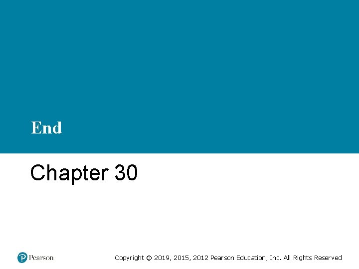 End Chapter 30 Copyright © 2019, 2015, 2012 Pearson Education, Inc. All Rights Reserved
