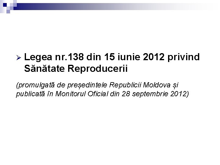 Ø Legea nr. 138 din 15 iunie 2012 privind Sănătate Reproducerii (promulgată de președintele