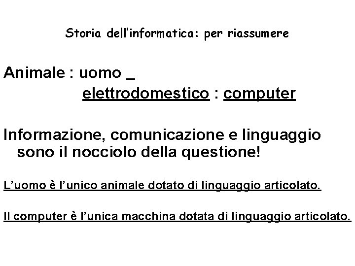 Storia dell’informatica: per riassumere Animale : uomo elettrodomestico : computer Informazione, comunicazione e linguaggio