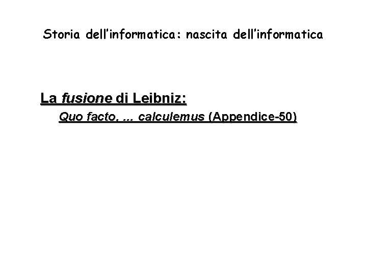 Storia dell’informatica: nascita dell’informatica La fusione di Leibniz: Quo facto, … calculemus (Appendice-50) 