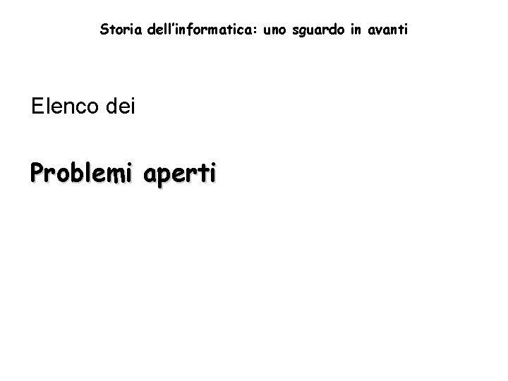 Storia dell’informatica: uno sguardo in avanti Elenco dei Problemi aperti 