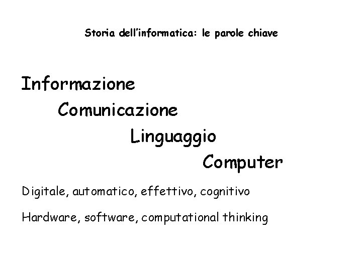 Storia dell’informatica: le parole chiave Informazione Comunicazione Linguaggio Computer Digitale, automatico, effettivo, cognitivo Hardware,