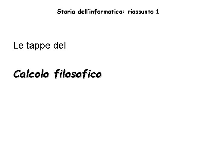 Storia dell’informatica: riassunto 1 Le tappe del Calcolo filosofico 