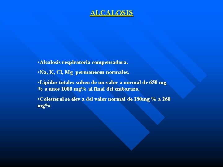 ALCALOSIS • Alcalosis respiratoria compensadora. • Na, K, Cl, Mg permanecen normales. • Lípidos