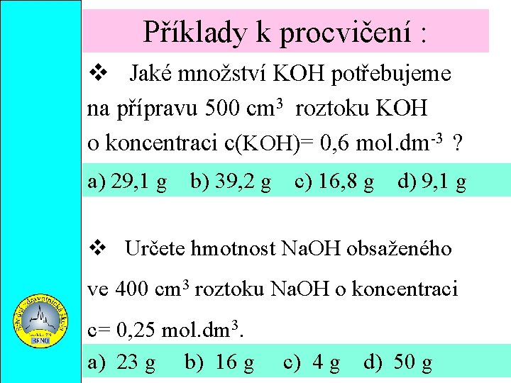 Příklady k procvičení : Jaké množství KOH potřebujeme na přípravu 500 cm 3 roztoku