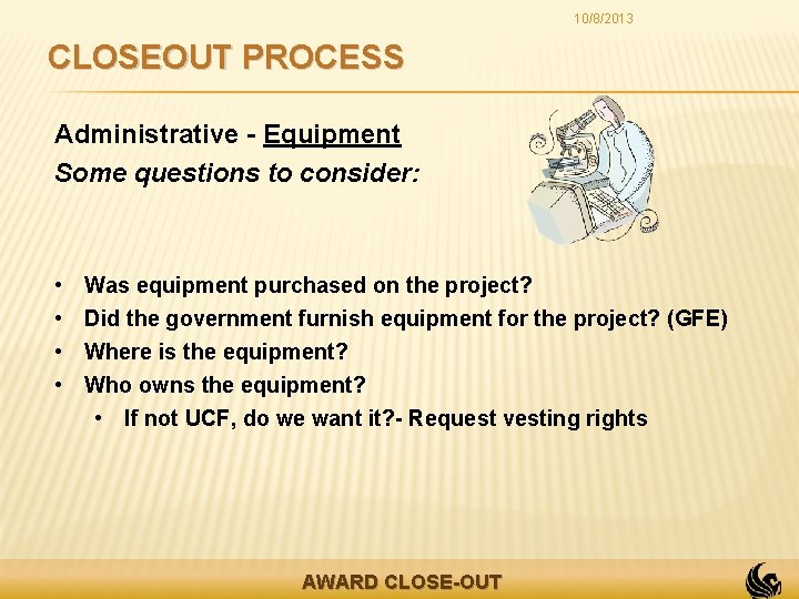 10/8/2013 CLOSEOUT PROCESS Administrative - Equipment Some questions to consider: • • Was equipment
