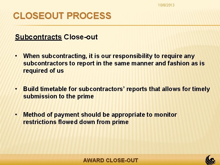 10/8/2013 CLOSEOUT PROCESS Subcontracts Close-out • When subcontracting, it is our responsibility to require