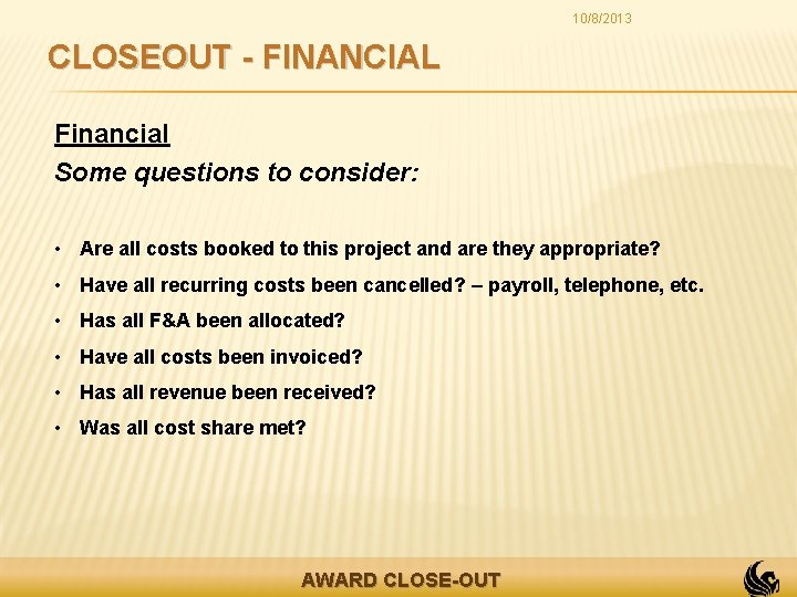 10/8/2013 CLOSEOUT - FINANCIAL Financial Some questions to consider: • Are all costs booked