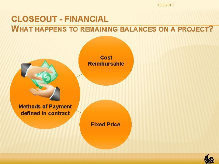 10/8/2013 CLOSEOUT - FINANCIAL WHAT HAPPENS TO REMAINING BALANCES ON A PROJECT? Cost Reimbursable