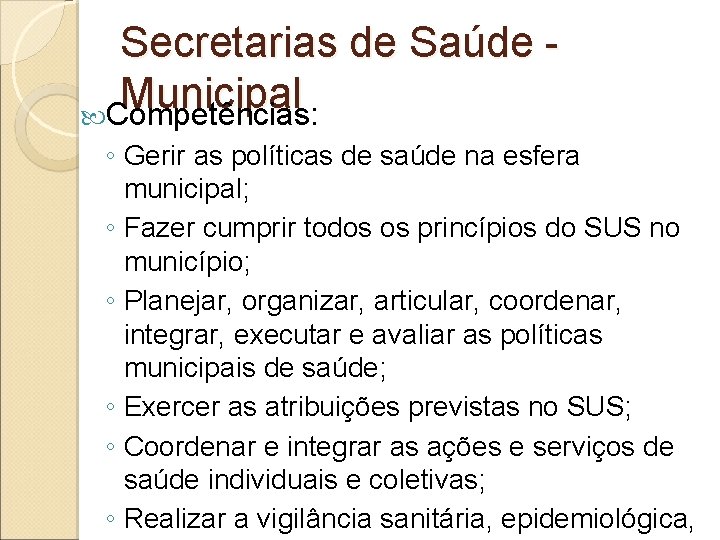 Secretarias de Saúde Municipal Competências: ◦ Gerir as políticas de saúde na esfera municipal;