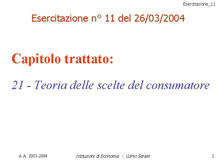 Esercitazione_11 Esercitazione n° 11 del 26/03/2004 Capitolo trattato: 21 - Teoria delle scelte del