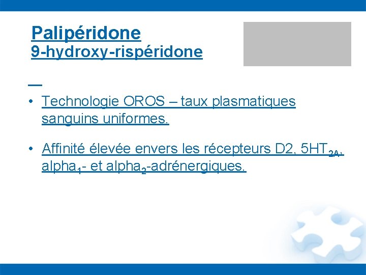 Palipéridone 9 -hydroxy-rispéridone • Technologie OROS – taux plasmatiques sanguins uniformes. • Affinité élevée