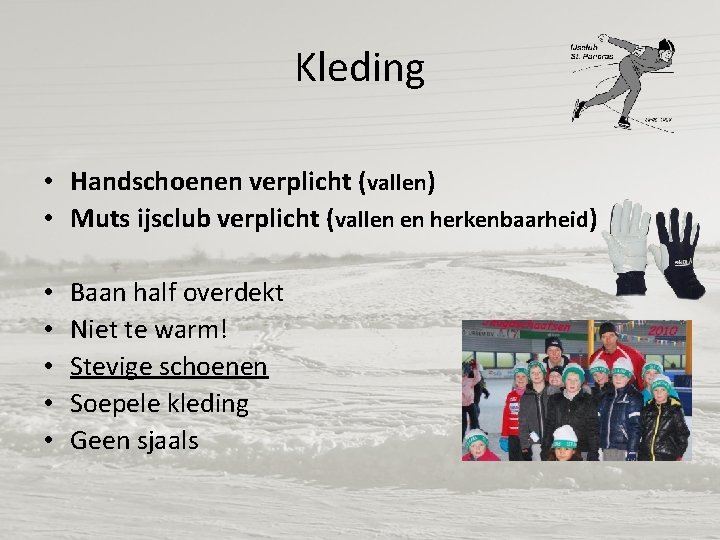 Kleding • Handschoenen verplicht (vallen) • Muts ijsclub verplicht (vallen en herkenbaarheid) • •