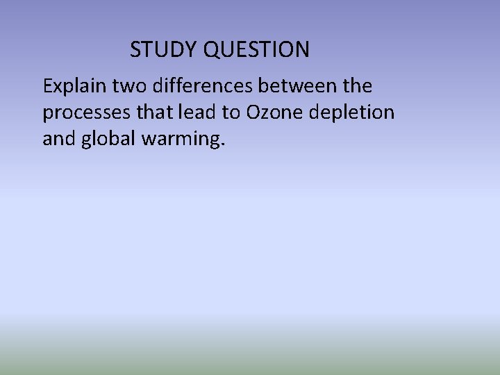 STUDY QUESTION Explain two differences between the processes that lead to Ozone depletion and