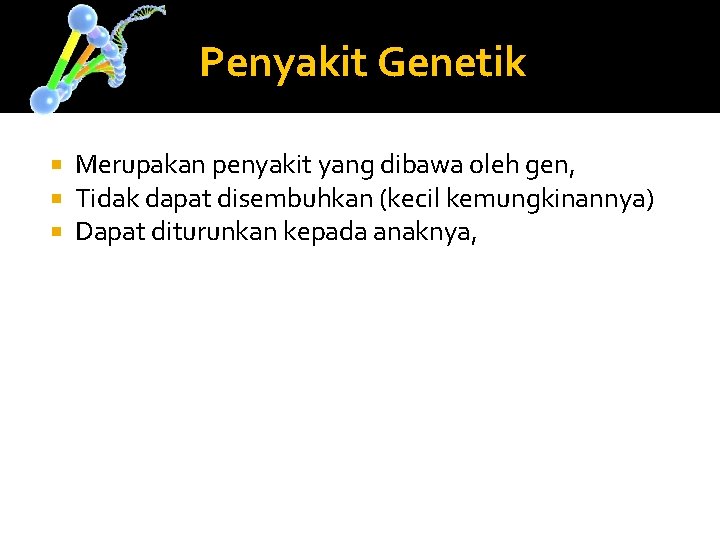 Penyakit Genetik Merupakan penyakit yang dibawa oleh gen, Tidak dapat disembuhkan (kecil kemungkinannya) Dapat