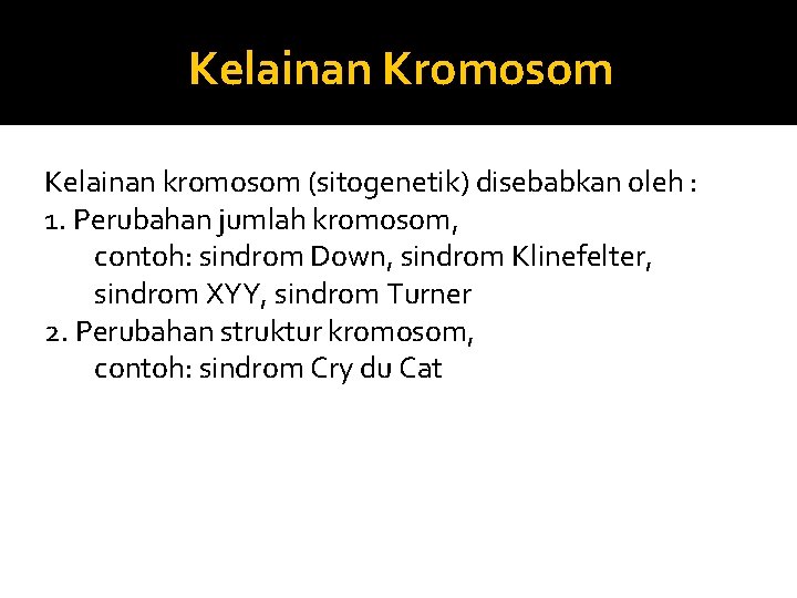 Kelainan Kromosom Kelainan kromosom (sitogenetik) disebabkan oleh : 1. Perubahan jumlah kromosom, contoh: sindrom