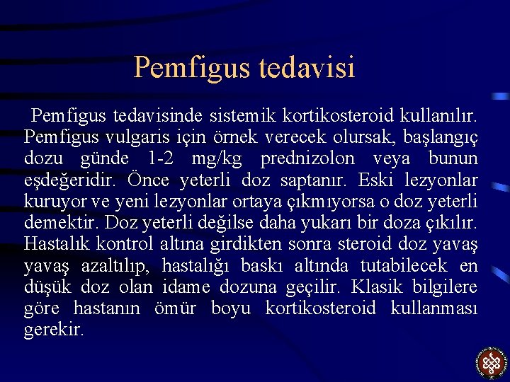 Pemfigus tedavisinde sistemik kortikosteroid kullanılır. Pemfigus vulgaris için örnek verecek olursak, başlangıç dozu günde