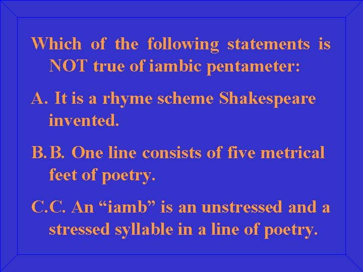 Which of the following statements is NOT true of iambic pentameter: A. It is