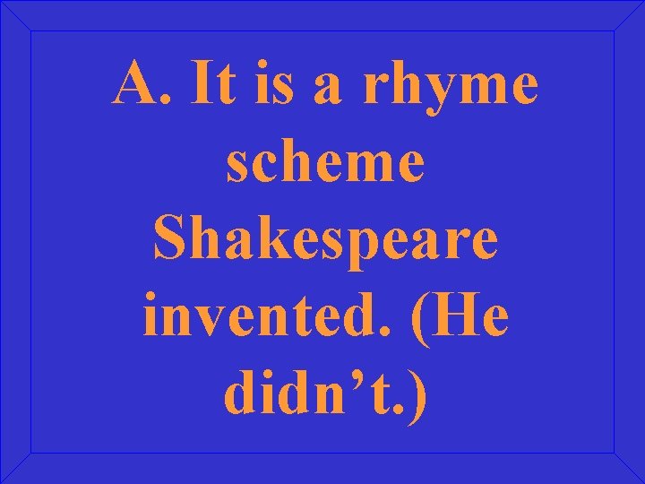 A. It is a rhyme scheme Shakespeare invented. (He didn’t. ) 