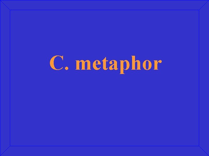 C. metaphor 