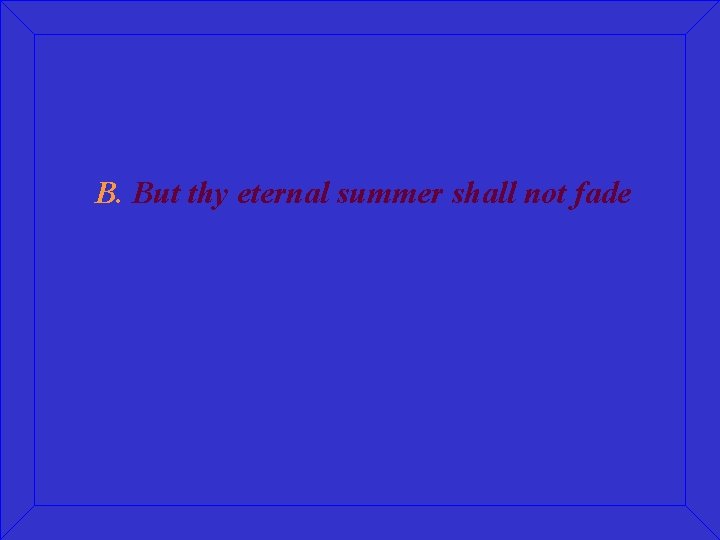 B. But thy eternal summer shall not fade 