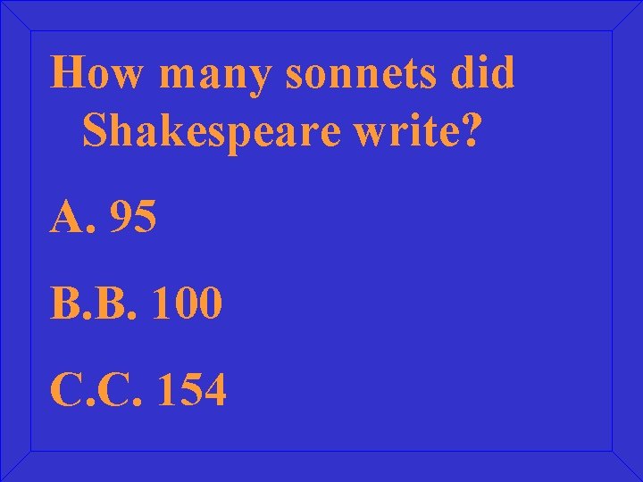 How many sonnets did Shakespeare write? A. 95 B. B. 100 C. C. 154