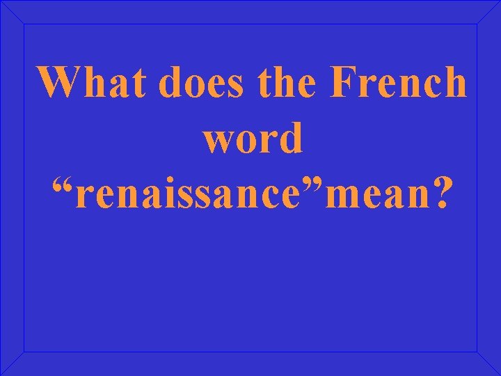What does the French word “renaissance”mean? 