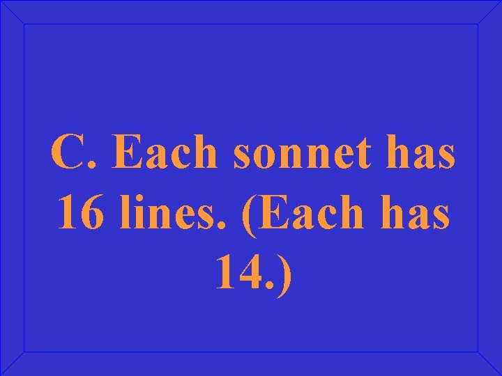 C. Each sonnet has 16 lines. (Each has 14. ) 