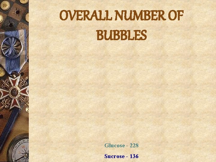 OVERALL NUMBER OF BUBBLES Glucose - 228 Sucrose - 136 