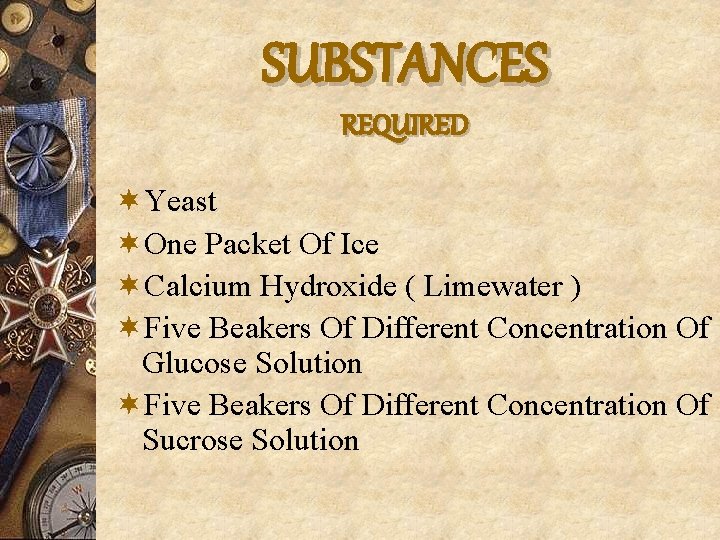 SUBSTANCES REQUIRED ¬Yeast ¬One Packet Of Ice ¬Calcium Hydroxide ( Limewater ) ¬Five Beakers