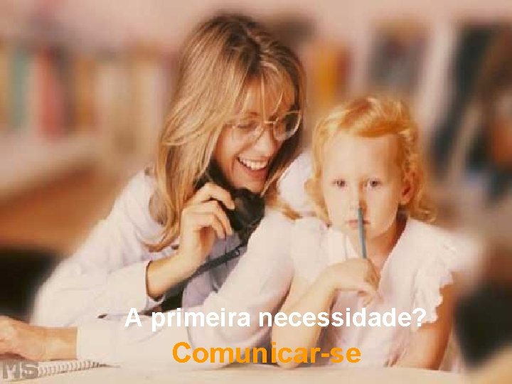 A primeira necessidade? Comunicar-se 