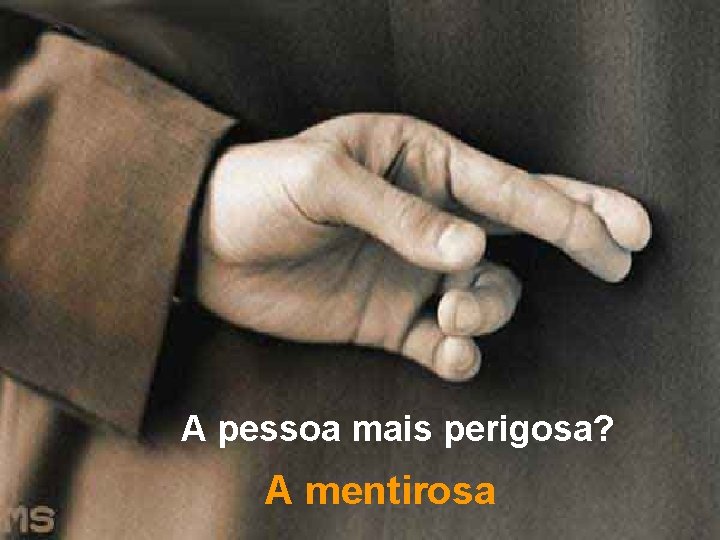 A pessoa mais perigosa? A mentirosa 