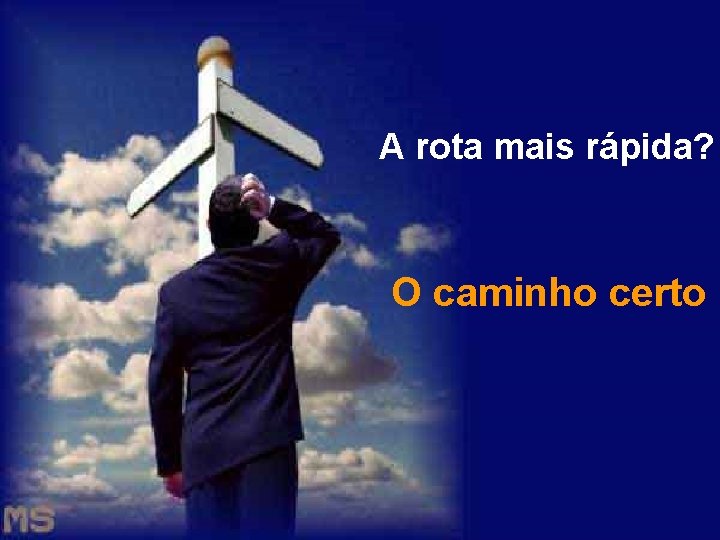 A rota mais rápida? O caminho certo 