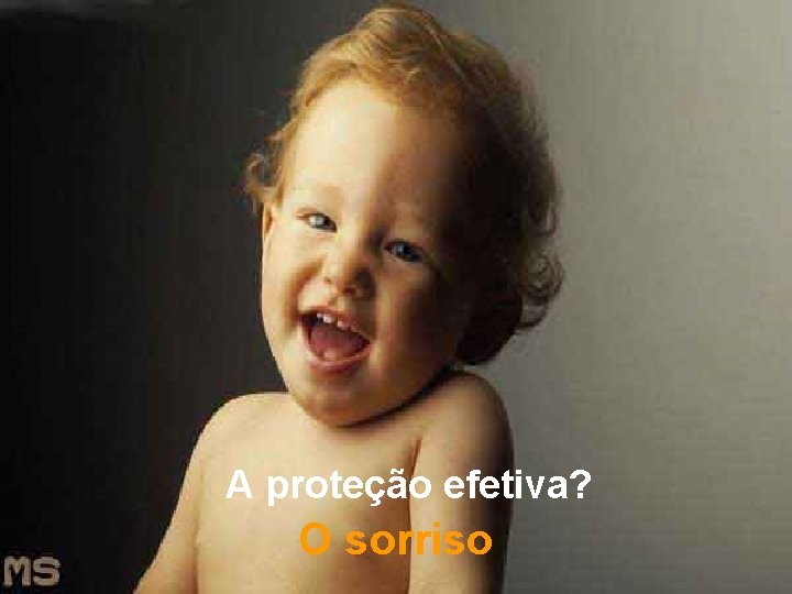 A proteção efetiva? O sorriso 