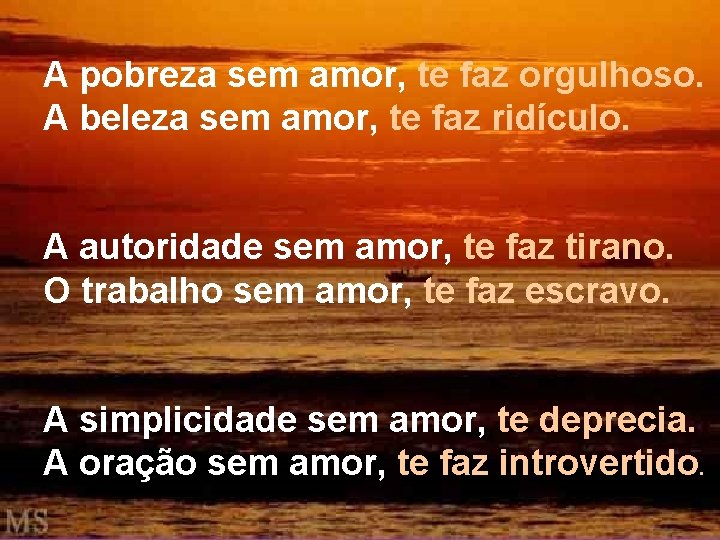 A pobreza sem amor, te faz orgulhoso. A beleza sem amor, te faz ridículo.