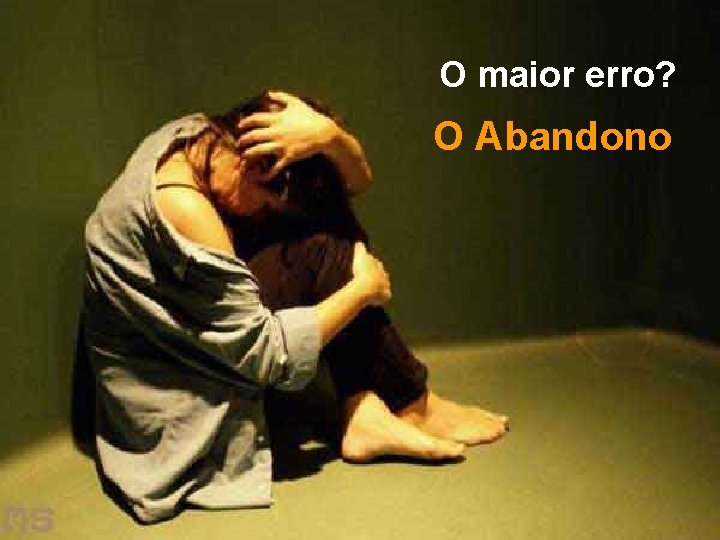 O maior erro? O Abandono 