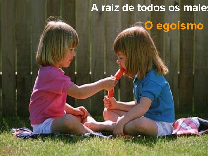 A raiz de todos os males O egoísmo 