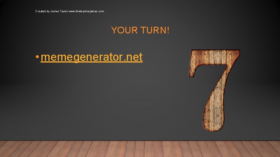 Created by James Taylor www. theteacherjames. com YOUR TURN! • memegenerator. net 